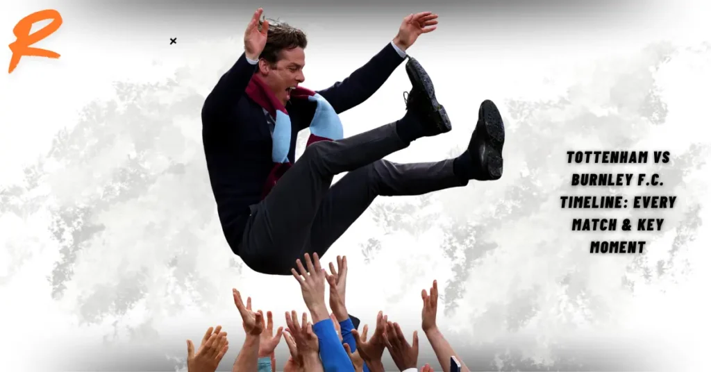 Tottenham vs Burnley F.C. Timeline: Every Match & Key Moment